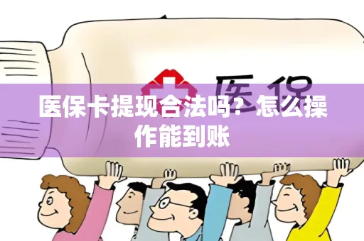 医保卡提现合法吗？怎么操作能到账